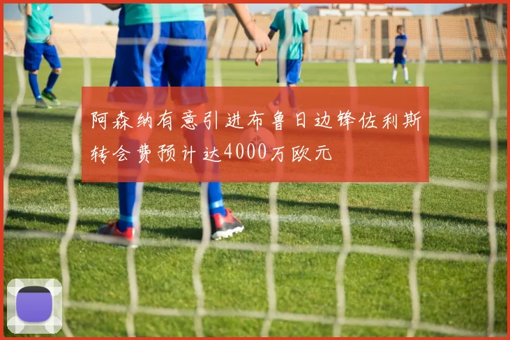 阿森纳有意引进布鲁日边锋佐利斯转会费预计达4000万欧元