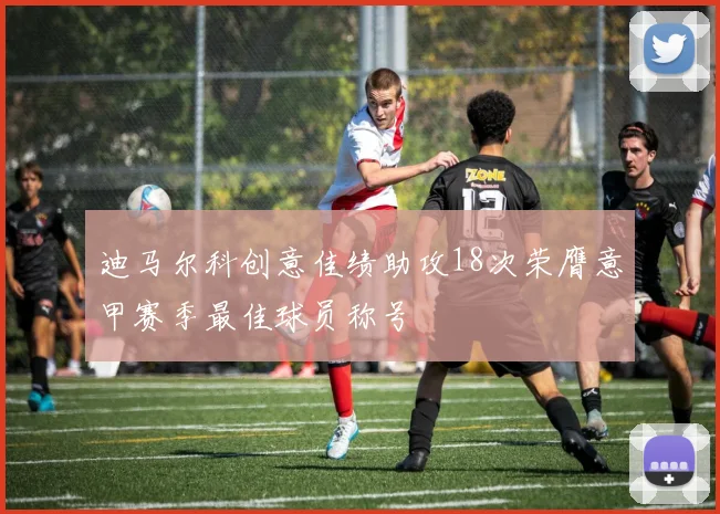 迪马尔科创意佳绩助攻18次荣膺意甲赛季最佳球员称号