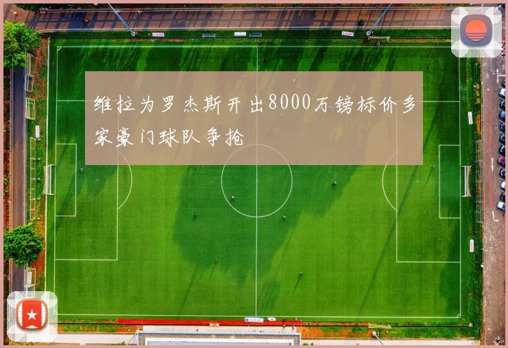 维拉为罗杰斯开出8000万镑标价多家豪门球队争抢