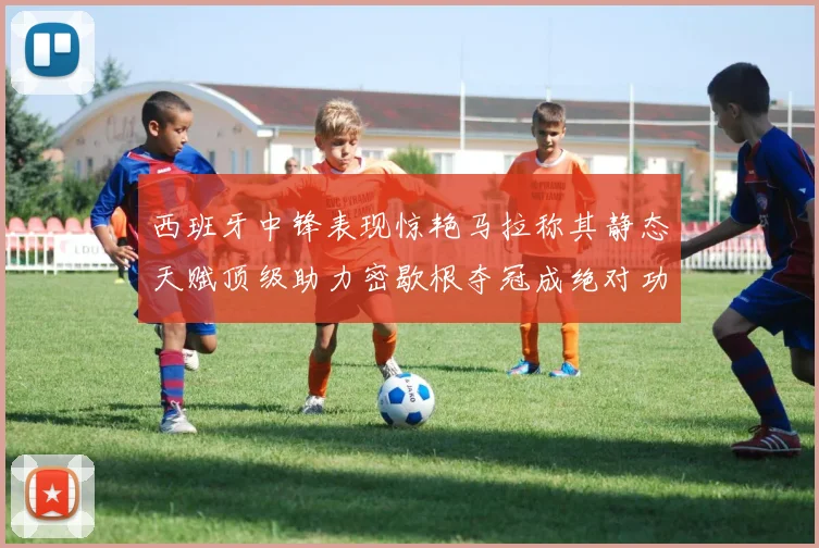 西班牙中锋表现惊艳马拉称其静态天赋顶级助力密歇根夺冠成绝对功臣