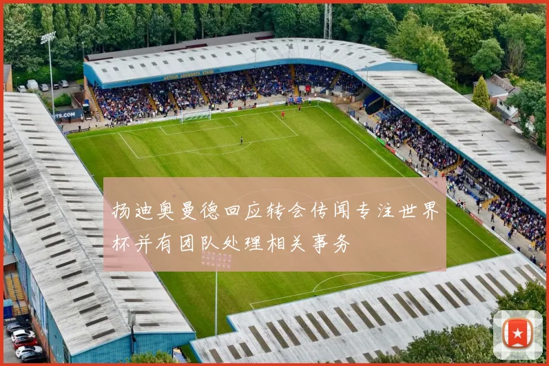扬迪奥曼德回应转会传闻专注世界杯并有团队处理相关事务