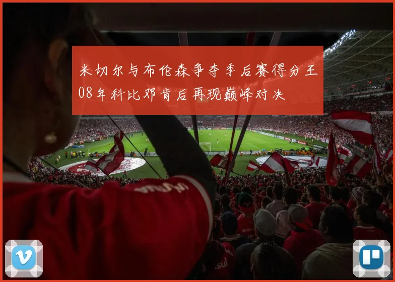 米切尔与布伦森争夺季后赛得分王08年科比邓肯后再现巅峰对决