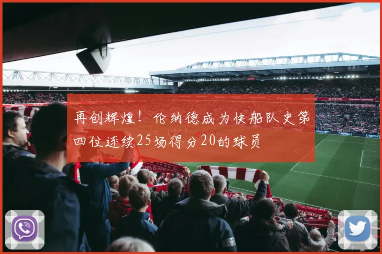 再创辉煌！伦纳德成为快船队史第四位连续25场得分20的球员
